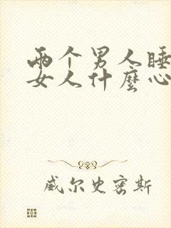 两个男人睡一个女人什么心理呢爱情