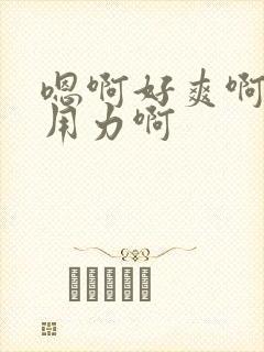 嗯啊好爽啊操我用力啊