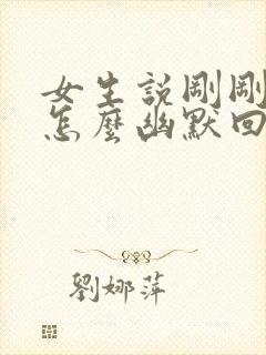 女生说刚刚下班怎么幽默回复