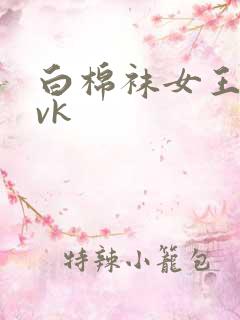 白棉袜女王调教vk