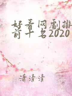 好看网剧排行榜前十名2020