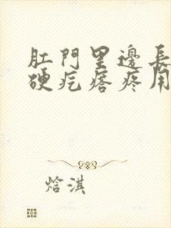 肛门里边长了个硬疙瘩疼用什么药