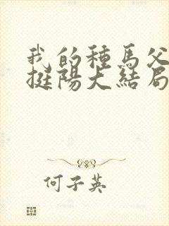 我的种马父亲周挺阳大结局