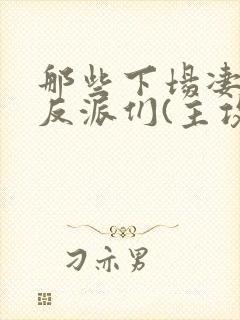 那些下场凄惨的反派们(主攻)