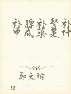 补脾补肾补肝的中成药是什么