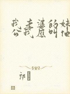 我老婆的妹妹老公我应叫他什么