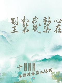 别对我动心男女主第几集在一起