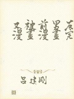 又被前男友盯上漫画漫画完整版