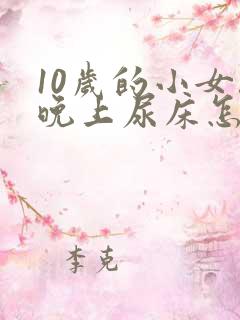 10岁的小女孩晚上尿床怎么办