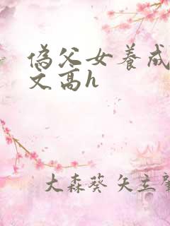 伪父女养成爱爱文高h