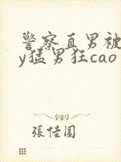 警察直男被gay猛男狂cao