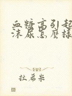 血糖高引起的泡沫尿怎么样治