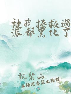 被我拯救过的反派都黑化了