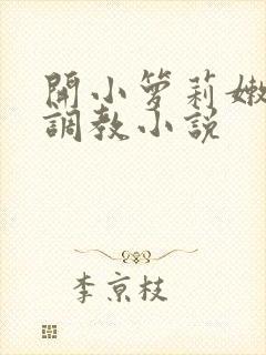 开小箩莉嫩苞h调教小说