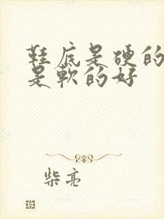 鞋底是硬的好还是软的好