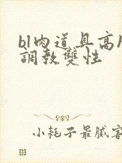 bl肉道具高h调教双性