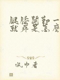 腿膝关节一打弯就疼是怎么回事