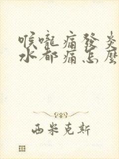 喉咙痛发炎咽口水都痛怎么办