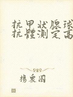 抗甲状腺球蛋白抗体测定高怎么治疗