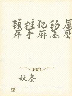 颈椎犯的厉害头疼手麻怎么办