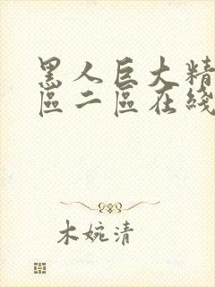 黑人巨大精品一区二区在线