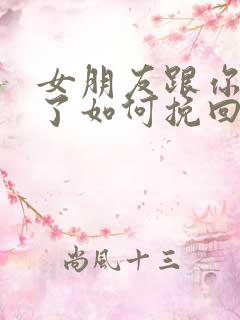 女朋友跟你分手了如何挽回