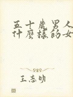 五十岁男人喜欢什么样的女人