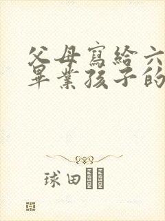 父母写给六年级毕业孩子的一封信