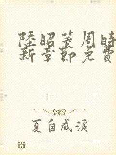 陆昭菱周时阅最新章节免费阅读