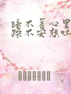 睡不着心里很烦躁不安想吐