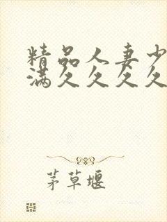 精品人妻少妇丰满久久久久久久久