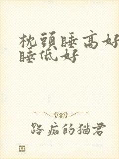 枕头睡高好还是睡低好