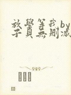 放学等我by酱子贝无删减版