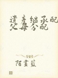 遗产继承配偶和父母分配