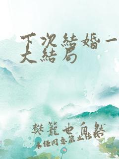 下次结婚一定去大结局