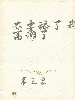 不要舔了 我要高潮了