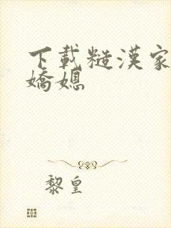 下载糙汉家的娇娇媳