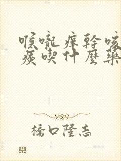 喉咙痒干咳嗽无痰吃什么药效果好