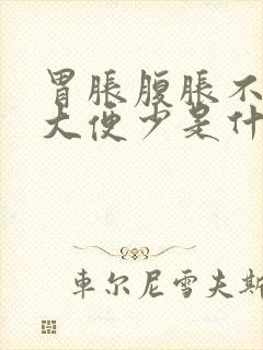 胃胀腹胀不消化大便少是什么原因