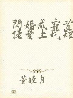 闪婚成宠首富大佬爱上我短剧在线免费观看