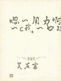 嗯～用力啊～嗯～c我～口述