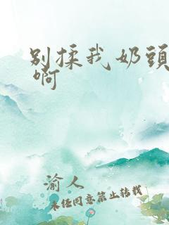 别揉我奶头 嗯 啊