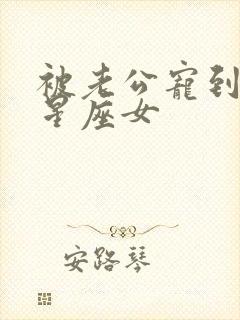 被老公宠到爆的星座女