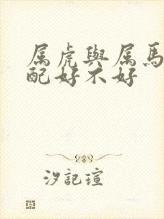 属虎与属马的婚配好不好