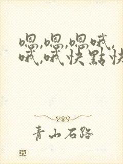 嗯,嗯,嗯哦,哦,哦快点快点