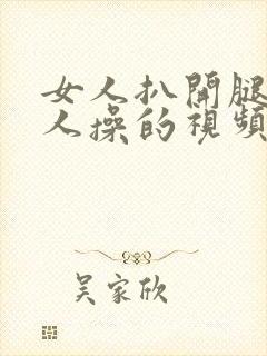 女人扒开腿让男人操的视频