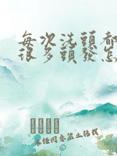 每次洗头都会掉很多头发怎么回事