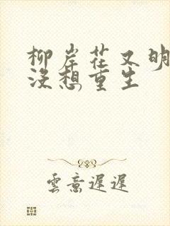 柳岸花又明我真没想重生