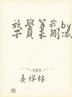 放学等我by酱子贝未删减免费阅读