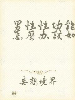 男性性功能下降怎么办该如何治疗吃什么中药